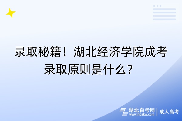 錄取秘籍！湖北經濟學院成考錄取原則是什么？