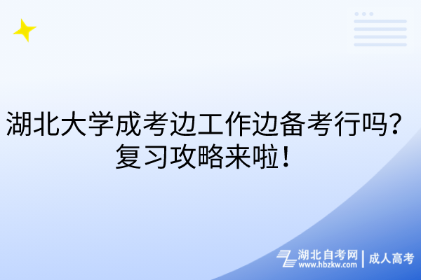 湖北大學成考邊工作邊備考行嗎？復習攻略來啦！