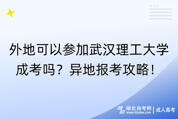 外地可以參加武漢理工大學(xué)成考嗎？異地報考攻略！