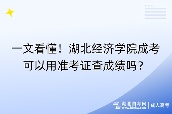 一文看懂！湖北經濟學院成考可以用準考證查成績嗎？