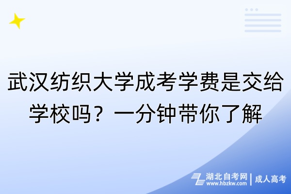 武漢紡織大學成考學費是交給學校嗎？一分鐘帶你了解！