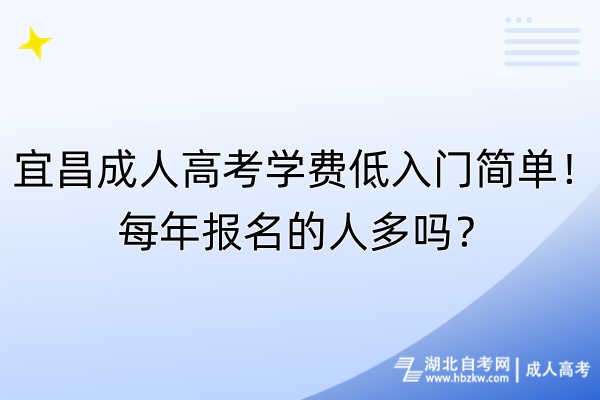 宜昌成人高考學費低入門簡單！每年報名的人多嗎？