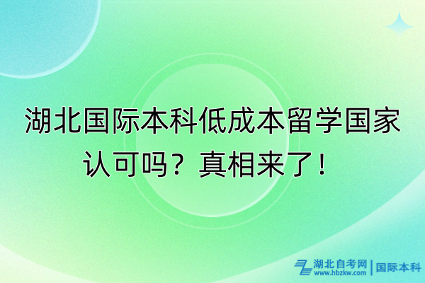 湖北國際本科低成本留學國家認可嗎？真相來了！