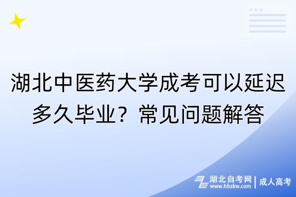 湖北中醫藥大學成考可以延遲多久畢業？常見問題解答