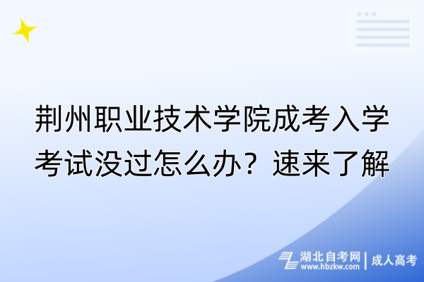 荊州職業技術學院成考入學考試沒過怎么辦？速來了解！