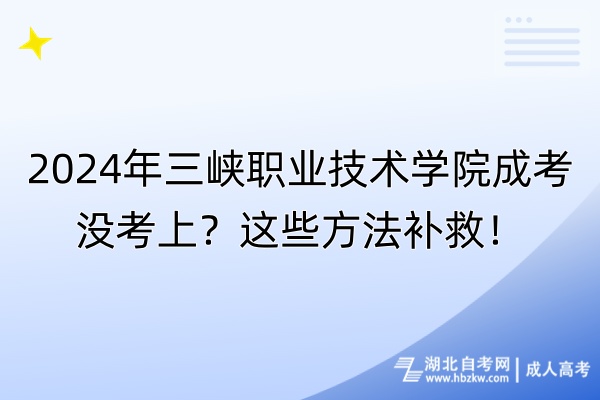 2024年三峽職業技術學院成考沒考上？這些方法補救！