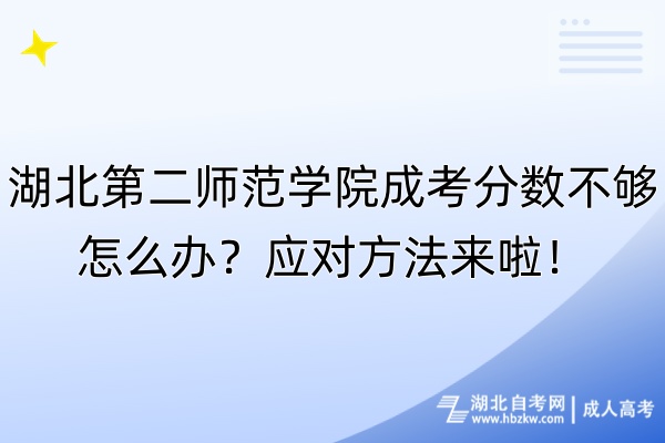 湖北第二師范學院成考分數不夠怎么辦？應對方法來啦！