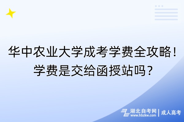 華中農(nóng)業(yè)大學(xué)成考學(xué)費(fèi)全攻略！學(xué)費(fèi)是交給函授站嗎？