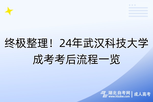 終極整理！24年武漢科技大學成考考后流程一覽