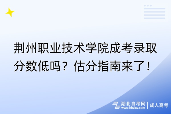 荊州職業技術學院成考錄取分數低嗎？估分指南來了！