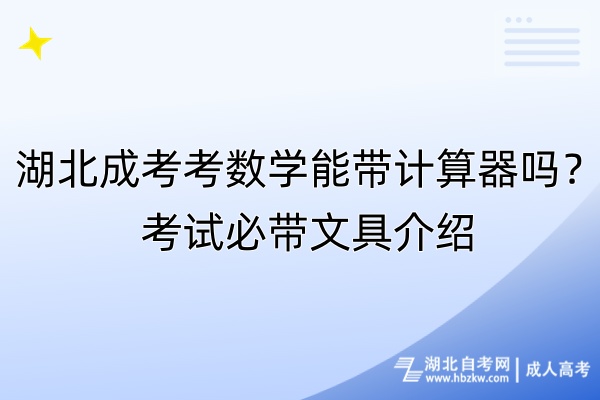 湖北成考考數學能帶計算器嗎？考試必帶文具介紹