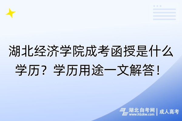 湖北經濟學院成考函授是什么學歷？學歷用途一文解答！