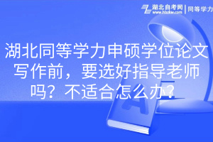 湖北同等學力申碩學位論文寫作前，要選好指導老師嗎？不適合怎么辦？