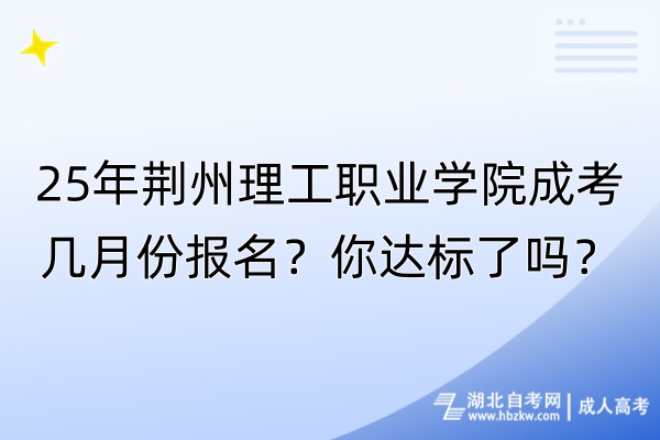 25年荊州理工職業學院成考幾月份報名？你達標了嗎？