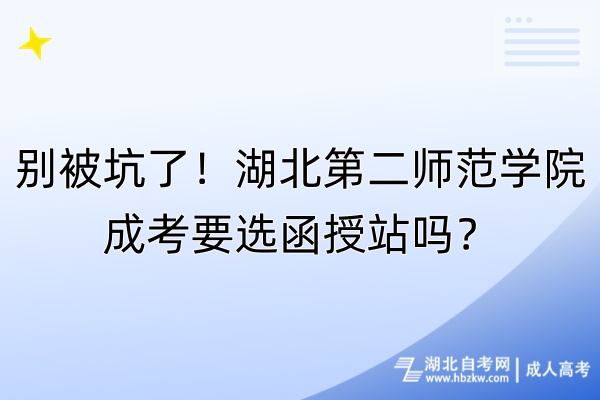 別被坑了！湖北第二師范學院成考要選函授站嗎？