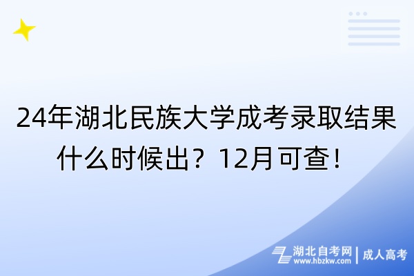 24年湖北民族大學成考錄取結果什么時候出？12月可查！