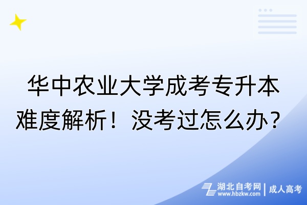 華中農業大學成考專升本難度解析！沒考過怎么辦？