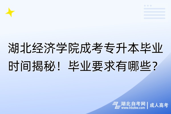 湖北經濟學院成考專升本畢業時間揭秘！畢業要求有哪些？