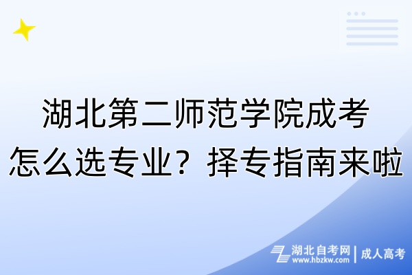 湖北第二師范學院成考怎么選專業？擇專指南來啦！