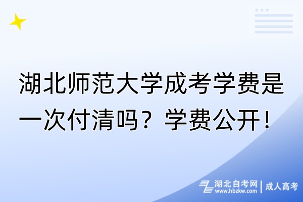 湖北師范大學成考學費是一次付清嗎？學費公開！