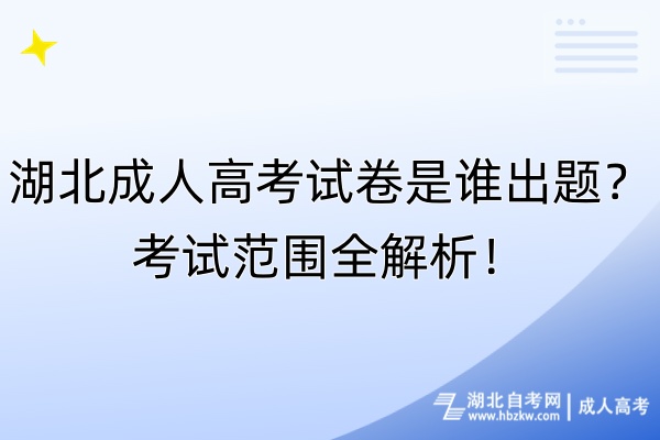 湖北成人高考試卷是誰出題？考試范圍全解析！