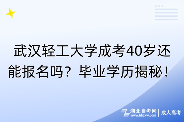 武漢輕工大學成考40歲還能報名嗎？畢業學歷揭秘！