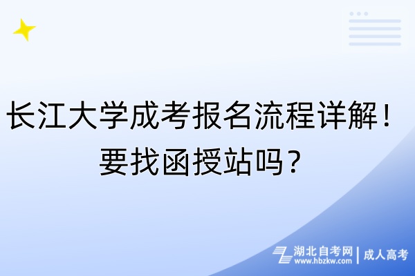 長江大學(xué)成考報(bào)名流程詳解！要找函授站嗎？