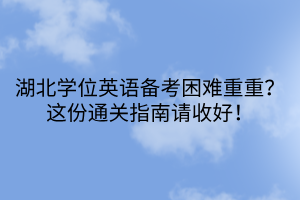 湖北學位英語備考困難重重？這份通關指南請收好！