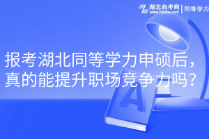 報考湖北同等學(xué)力申碩后，真的能提升職場競爭力嗎？