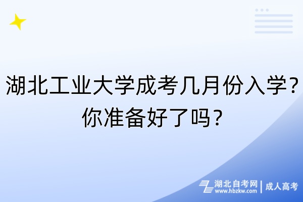 湖北工業大學成考幾月份入學？你準備好了嗎？