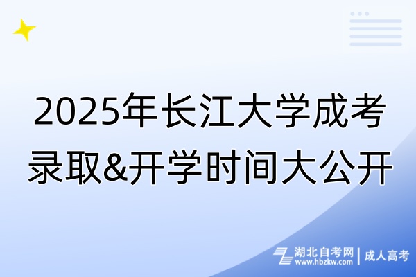 2025年長江大學成考錄取&開學時間大公開！