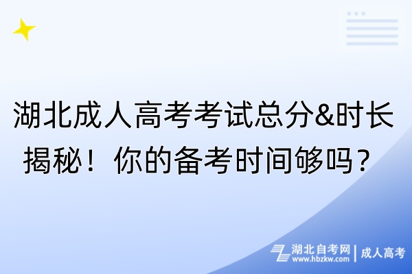 湖北成人高考考試總分&時長揭秘！你的備考時間夠嗎？