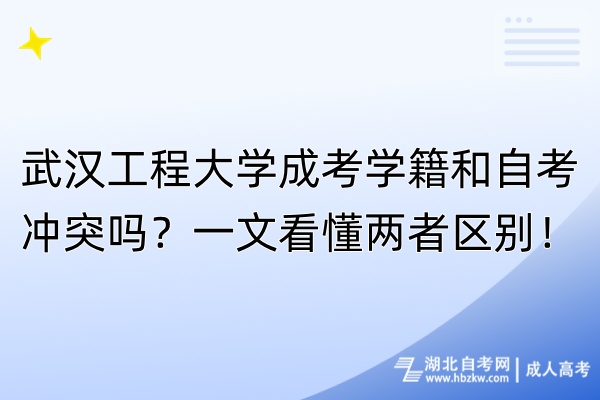 武漢工程大學成考學籍和自考沖突嗎？一文看懂兩者區別！