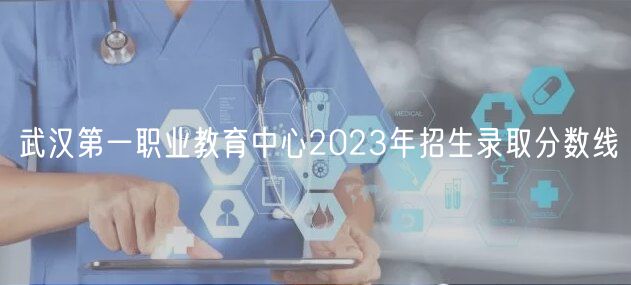 武漢第一職業教育中心2023年招生錄取分數線