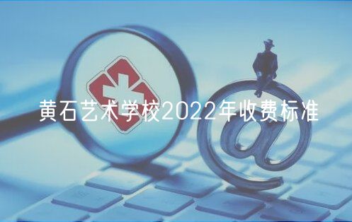 黃石藝術學校2022年收費標準