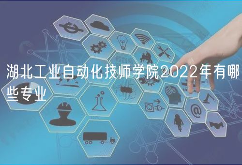 湖北工業自動化技師學院2022年有哪些專業