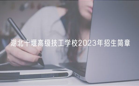 湖北十堰高級技工學校2023年招生簡章