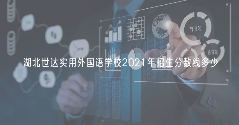 湖北世達實用外國語學校2021年招生分數線多少