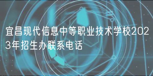 宜昌現代信息中等職業技術學校2023年招生辦聯系電話