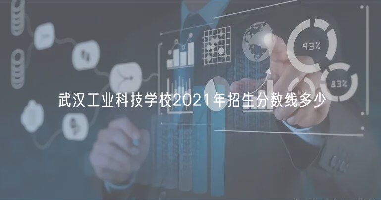 武漢工業科技學校2021年招生分數線多少