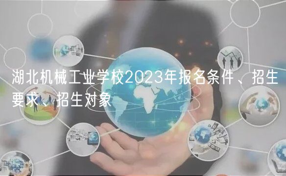 湖北機械工業學校2023年報名條件、招生要求、招生對象