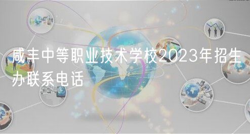 咸豐中等職業技術學校2023年招生辦聯系電話