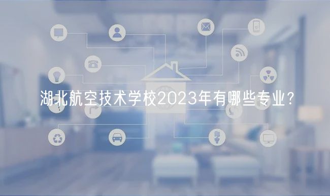 湖北航空技術學校2023年有哪些專業？