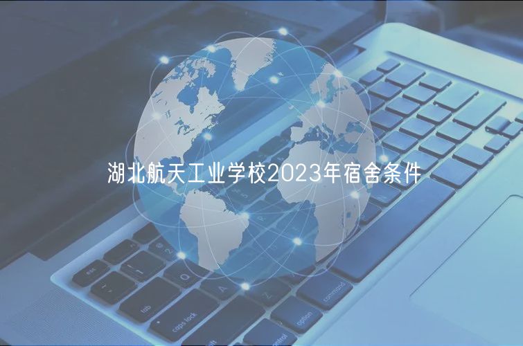 湖北航天工業學校2023年宿舍條件