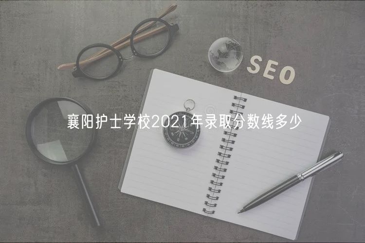 襄陽護士學校2021年錄取分數線多少