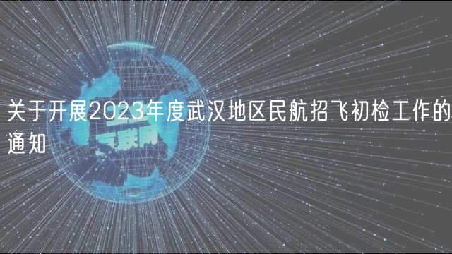 關于開展2023年度武漢地區民航招飛初檢工作的通知