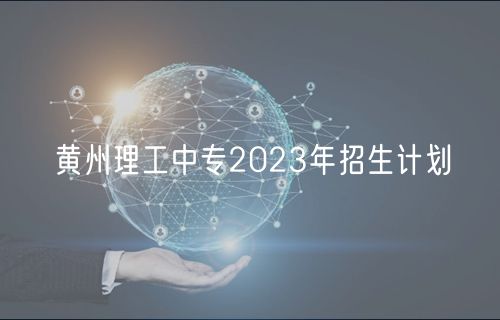 黃州理工中專2023年招生計劃