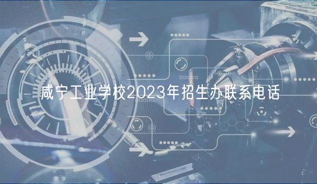 咸寧工業學校2023年招生辦聯系電話