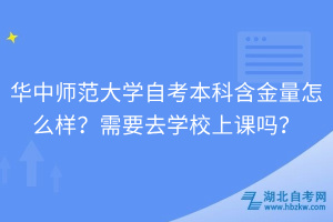 華中師范大學自考本科含金量怎么樣？需要去學校上課嗎？