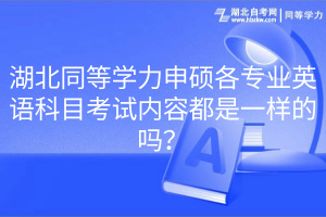 湖北同等學力申碩各專業英語科目考試內容都是一樣的嗎？